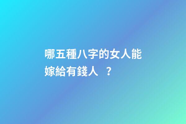 哪五種八字的女人能嫁給有錢人？